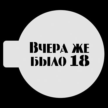 Трафарет для бенто-торта "Вчера же было 18" 9.5см